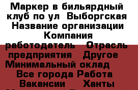 Маркер в бильярдный клуб по ул. Выборгская › Название организации ­ Компания-работодатель › Отрасль предприятия ­ Другое › Минимальный оклад ­ 1 - Все города Работа » Вакансии   . Ханты-Мансийский,Белоярский г.